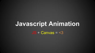 Javascript Animation
JS + Canvas = <3
 