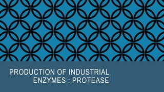 PRODUCTION OF INDUSTRIAL
ENZYMES : PROTEASE
 