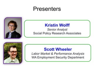 Presenters
Scott Wheeler
Labor Market & Performance Analysis
WA Employment Security Department
Kristin Wolff
Senior Analyst
Social Policy Research Associates
 