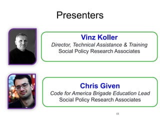 Presenters
15
Vinz Koller
Director, Technical Assistance & Training
Social Policy Research Associates
Chris Given
Code for America Brigade Education Lead
Social Policy Research Associates
 