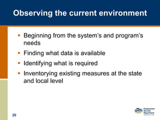 20
 Beginning from the system’s and program’s
needs
 Finding what data is available
 Identifying what is required
 Inventorying existing measures at the state
and local level
Observing the current environment
 