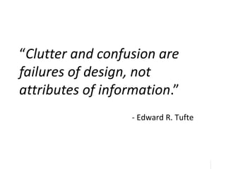38
38
“Clutter and confusion are
failures of design, not
attributes of information.”
- Edward R. Tufte
 