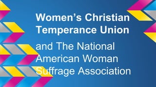 Women’s Christian 
Temperance Union 
and The National 
American Woman 
Suffrage Association 
 