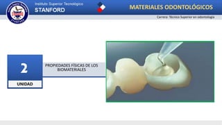 UNIDAD
2 PROPIEDADES FÍSICAS DE LOS
BIOMATERIALES
MATERIALES ODONTOLÓGICOS
Carrera: Técnico Superior en odontología
 