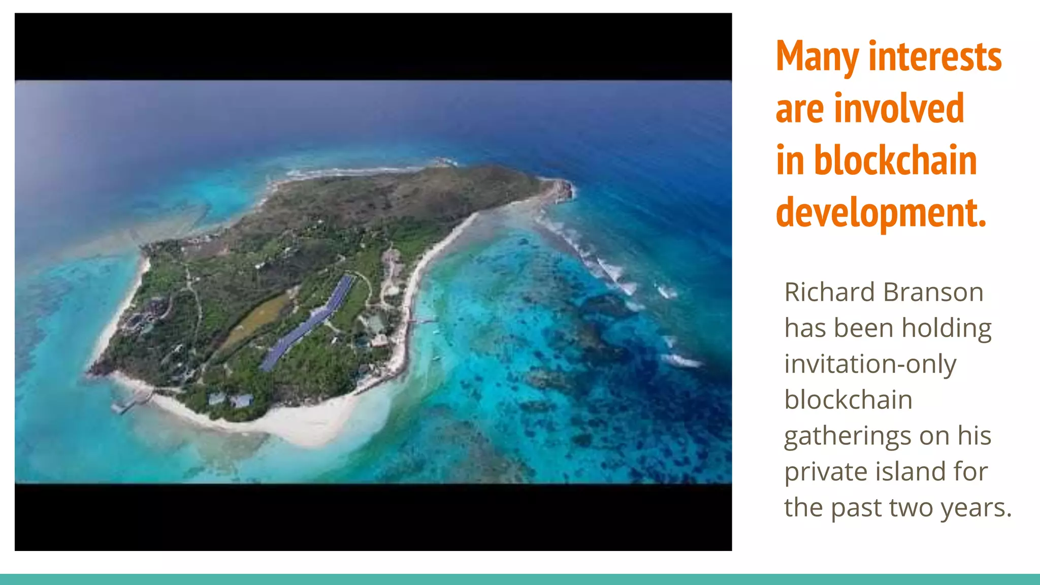Many interests
are involved
in blockchain
development.
Richard Branson
has been holding
invitation-only
blockchain
gatherings on his
private island for
the past two years.
 