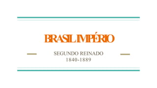 BRASILIMPÉRIO
SEGUNDO REINADO
1840-1889
 