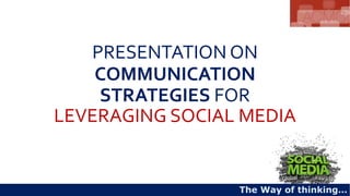 PRESENTATION ON
COMMUNICATION
STRATEGIES FOR
LEVERAGING SOCIAL MEDIA
The Way of thinking…
 