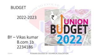 BUDGET
2022-2023
BY – Vikas kumar
B.com 1b
2234186
1/9/2023 PUNJAB COLLEGE OF TECHNICAL EDUCATION
1
 