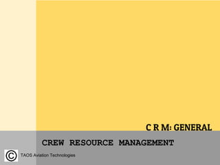 CREW RESOURCE MANAGEMENT
C R M: GENERAL
TAOS Aviation Technologies
 