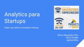 Analytics para
Startups
https://go.efrem.io/analytics-startup
Éfrem Maranhão Filho
NITE-CEUMA
@efremfilho
 