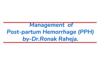 Management of
Post-partum Hemorrhage (PPH)
by-Dr.Ronak Raheja.
 