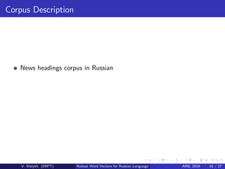 Corpus Description
News headings corpus in Russian
V. Malykh (MIPT) Robust Word Vectors for Russian Language AINL 2016 16 / 27
 
