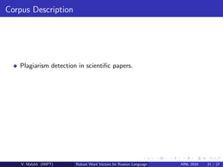 Corpus Description
Plagiarism detection in scientiﬁc papers.
V. Malykh (MIPT) Robust Word Vectors for Russian Language AINL 2016 21 / 27
 