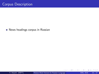 Corpus Description
News headings corpus in Russian
V. Malykh (MIPT) Robust Word Vectors for Russian Language AINL 2016 16 ...
