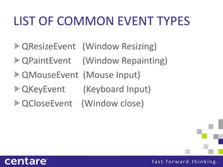 LIST OF COMMON EVENT TYPES
 QResizeEvent (Window Resizing)
 QPaintEvent (Window Repainting)
 QMouseEvent (Mouse Input)
 QKeyEvent    (Keyboard Input)
 QCloseEvent (Window close)
 