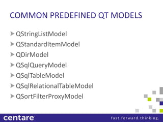 COMMON PREDEFINED QT MODELS
 QStringListModel
 QStandardItemModel
 QDirModel
 QSqlQueryModel
 QSqlTableModel
 QSqlRelationalTableModel
 QSortFilterProxyModel
 