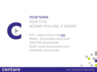 YOUR NAME
YOUR TITLE
SECOND TITLE LINE, IF NEEDED

SITE: www.centare.comom
EMAIL: first.last@centare.com
TWITTER: @myhandle
BLOG: www.ifyouhaveone.com
LINKEDIN: /yourhandle
 