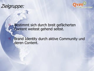 Zielgruppe: Bestimmt sich durch breit gefächerten Content weitest gehend selbst. Brand Identity durch aktive Community und deren Content. 