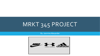 MRKT 345 PROJECT
By: JasmineAlexander
 