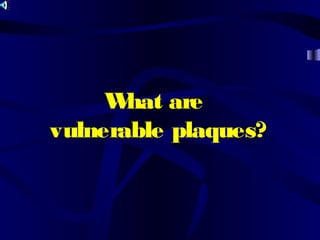 What are
vulnerable plaques?
 