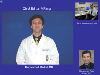 Mohammad Madjid, MD
Reza Mohammadi, MD
Mohammed Reza
Khan, MD
Chief Editor, VP.org
 