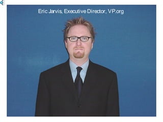 Eric Jarvis, ExecutiveDirector, VP.org
 