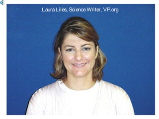 LauraLiles, ScienceWriter, VP.org
 