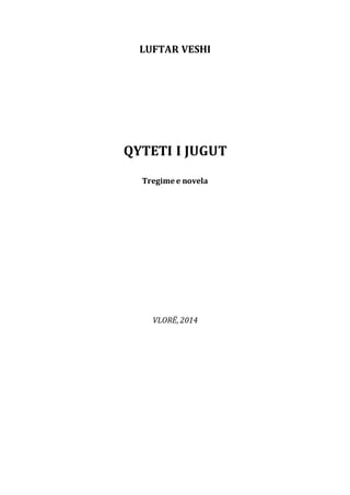 LUFTAR VESHI
QYTETI I JUGUT
Tregime e novela
VLORË, 2014
 