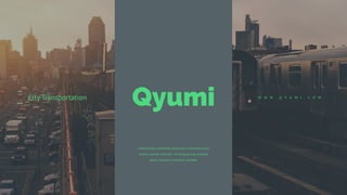 W W W . Q Y U M I . C O M
Qyumi
City Transportation
Interactively coordinate proactive e-commerce and
centric outside with box thinking pursue scalable
good customers visualize scalable.
 