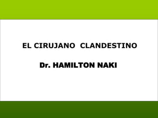 Dr. HAMILTON NAKI 
EL CIRUJANO CLANDESTINO  