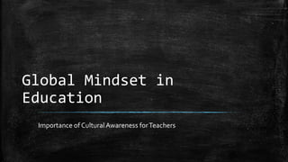 Global Mindset in
Education
Importance of Cultural Awareness forTeachers
 