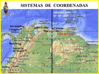 SISTEMAS DE COORDENADAS
MERIDIANO
67 30’ OO’’
Villa de Cura
 