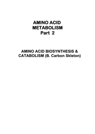 AMINO ACID
METABOLISM
Part 2
AAMMIINNOO AACCIIDD BBIIOOSSYYNNTTHHEESSIISS &&
CCAATTAABBOOLLIISSMM ((BB.. CCaarrbboonn SSkklleettoonn))
 