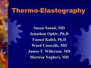 Thermo-Elastography
Susan Sanati, MD
Jonathan Ophir, Ph.D
Faouzi Kallel, Ph.D
Ward Casscells, MD
James T. Willerson, MD
Morteza Naghavi, MD
 