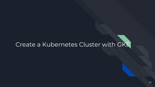 Create a Kubernetes Cluster with GKE
11
 