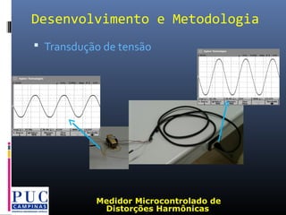 Desenvolvimento e Metodologia
 Transdução de tensão
Medidor Microcontrolado de
Distorções Harmônicas
 