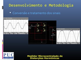 Desenvolvimento e Metodologia
 Conversão e tratamento dos sinais
Medidor Microcontrolado de
Distorções Harmônicas
 
