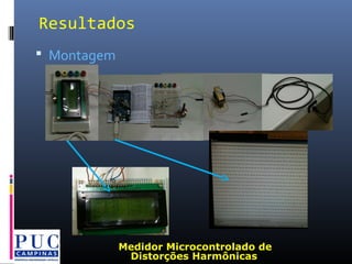  Montagem
Resultados
Medidor Microcontrolado de
Distorções Harmônicas
 
