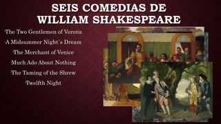 SEIS COMEDIAS DE
WILLIAM SHAKESPEARE
·The Two Gentlemen of Verona
·A Midsummer Night´s Dream
·The Merchant of Venice
·Much Ado About Nothing
·The Taming of the Shrew
·Twelfth Night
 