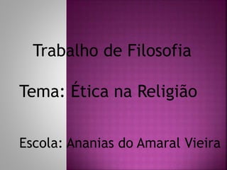 Trabalho de Filosofia
Tema: Ética na Religião
Escola: Ananias do Amaral Vieira
 