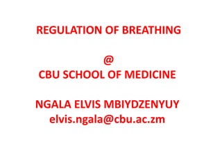 REGULATION OF BREATHING
@
CBU SCHOOL OF MEDICINE
NGALA ELVIS MBIYDZENYUY
elvis.ngala@cbu.ac.zm
 