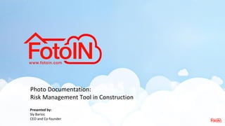 Photo Documentation:
Risk Management Tool in Construction
Presented by:
Sly Barisic
CEO and Co-founder
 