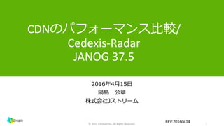 CDNのパフォーマンス比較/
Cedexis-Radar
JANOG 37.5
2016年4月15日
鍋島 公章
株式会社Jストリーム
1© 2015 J-Stream Inc. All Rights Reserved.
REV:20160414
 