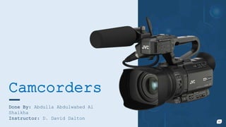 Camcorders
Done By: Abdulla Abdulwahed Al
Shaikha
Instructor: D. David Dalton 01
 