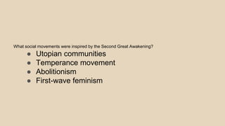 What social movements were inspired by the Second Great Awakening?
● Utopian communities
● Temperance movement
● Abolitionism
● First-wave feminism
 