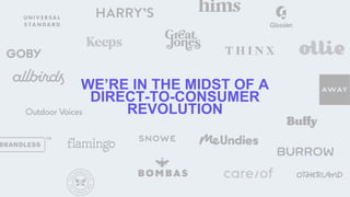 WE’RE IN THE MIDST OF A
DIRECT-TO-CONSUMER
REVOLUTION
 