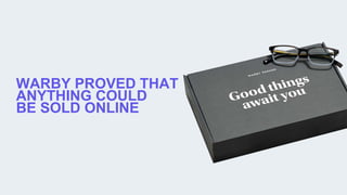 WARBY PROVED THAT
ANYTHING COULD
BE SOLD ONLINE
 