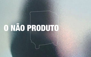 O NÃO PRODUTO
 