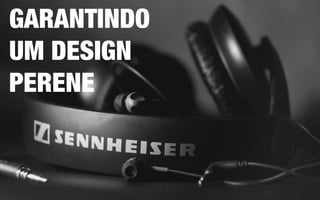 GARANTINDO
UM DESIGN
PERENE
 