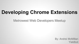 Developing Chrome Extensions
Metrowest Web Developers Meetup
By: Andrei McMillan
Yieldbot
 